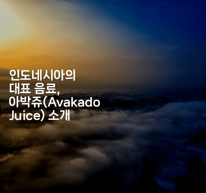 인도네시아의 대표 음료, 아박쥬(Avakado Juice) 소개
-인도네시아나